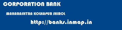 CORPORATION BANK  MAHARASHTRA KOLHAPUR SHIROL   banks information 